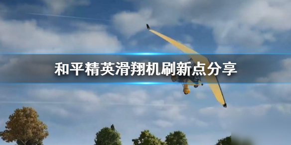 和平精英滑翔机刷新位置攻略_滑翔机在哪