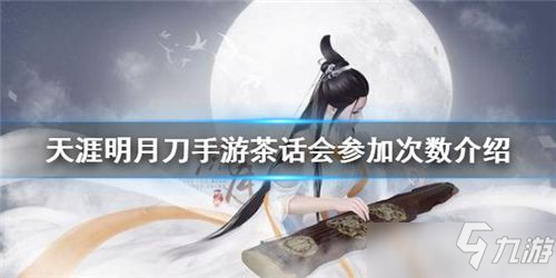 天涯明月刀茶话会参与次数及详细教程_天涯明月刀茶话会攻略