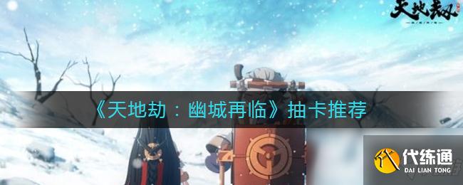 《天地劫:幽城再临》抽卡推荐