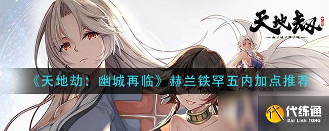 《天地劫:幽城再临》赫兰铁罕五内加点推荐