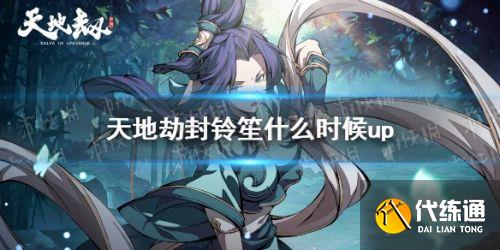 天地劫幽城再临封铃笙Up池什么时候开