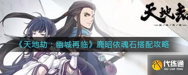 《天地劫：幽城再临》鹿昭依魂石搭配攻略