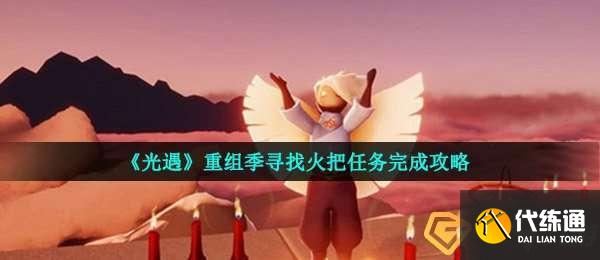 光遇重组季第二个任务怎么做-重组季寻找火把任务完成攻略