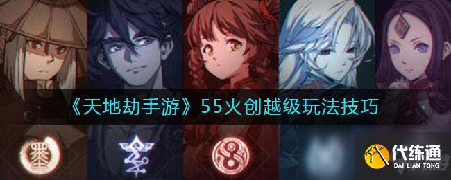 天地劫手游55火创越级怎么玩_天地劫手游55火创越级攻略