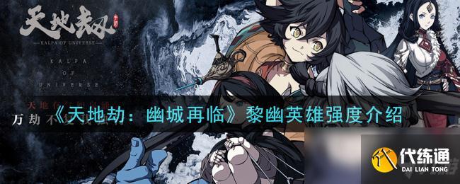 《天地劫:幽城再临》黎幽英雄强度介绍