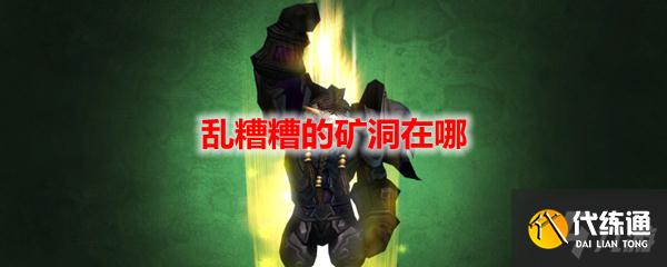 《魔兽世界》乱糟糟的矿洞在哪里? 《魔兽世界》乱糟糟的矿洞在哪里?