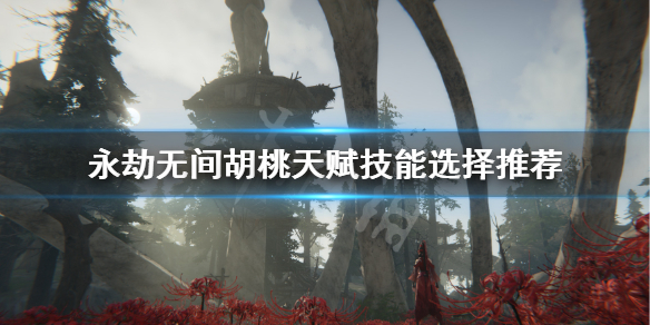 永劫无间胡桃技能攻略_胡桃天赋选择指南