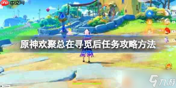 原神欢聚总在寻觅后任务攻略及流程详解_原神5.8攻略