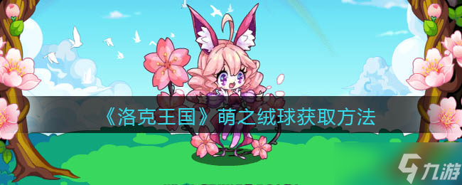 洛克王国萌之绒球获取攻略_洛克王国手游
