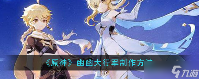 幽幽大行军制作攻略_原神秘籍