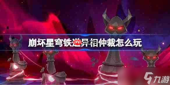 崩坏星穹铁道异相仲裁怎么玩-崩坏星穹铁道异相仲裁活动一览