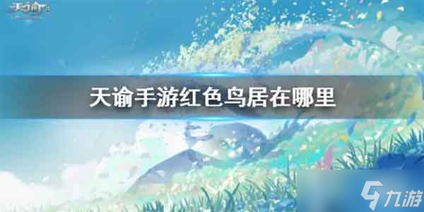 天谕手游红色鸟居坐标攻略_天谕手游攻略