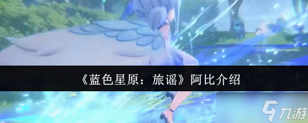 《蓝色星原：旅谣》阿比角色全面解析