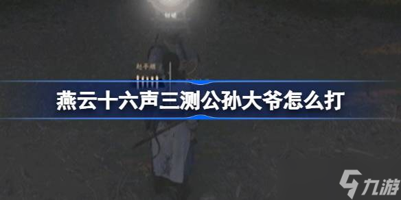 燕云十六声三测公孙大爷打法攻略：稳中求胜，技巧制胜